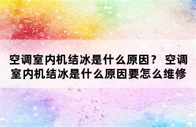 空调室内机结冰是什么原因？ 空调室内机结冰是什么原因要怎么维修